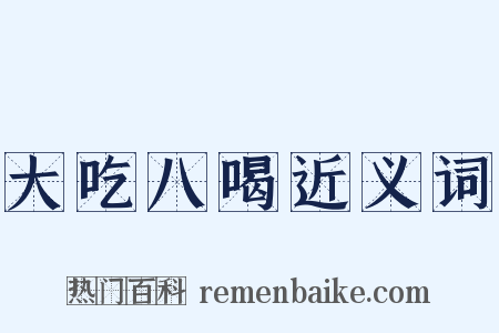 大吃八喝近义词是什么意思的图片